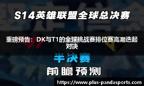 重磅预告：DK与T1的全球挑战赛排位赛高潮迭起对决